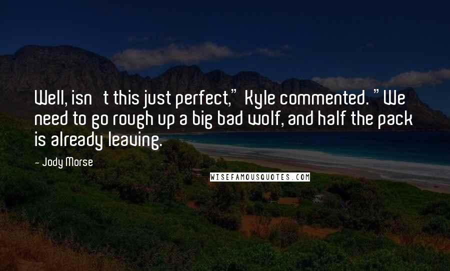 Jody Morse Quotes: Well, isn't this just perfect," Kyle commented. "We need to go rough up a big bad wolf, and half the pack is already leaving.