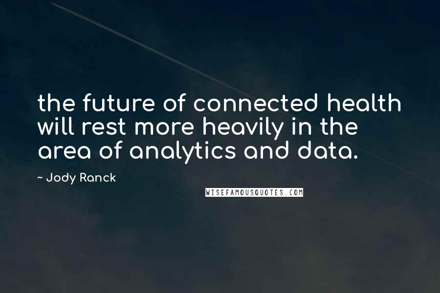 Jody Ranck Quotes: the future of connected health will rest more heavily in the area of analytics and data.