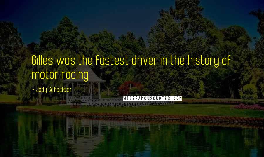 Jody Scheckter Quotes: Gilles was the fastest driver in the history of motor racing