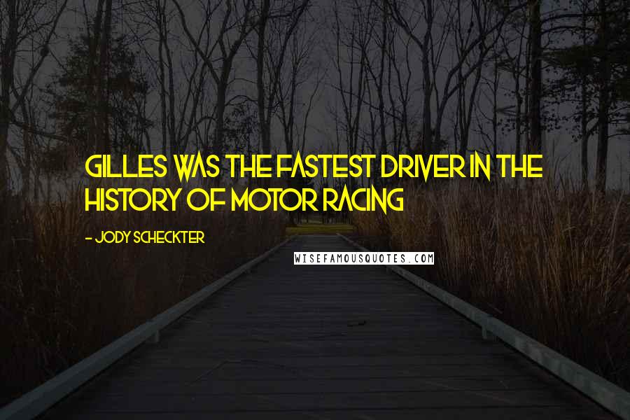 Jody Scheckter Quotes: Gilles was the fastest driver in the history of motor racing