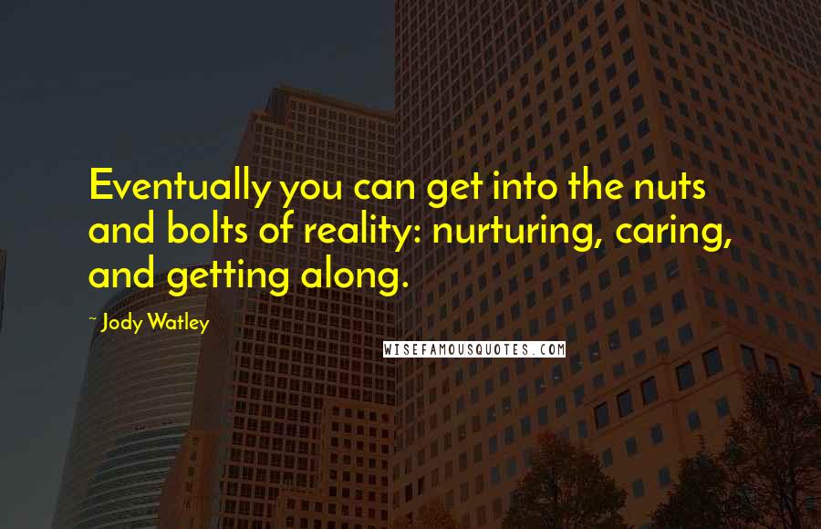 Jody Watley Quotes: Eventually you can get into the nuts and bolts of reality: nurturing, caring, and getting along.