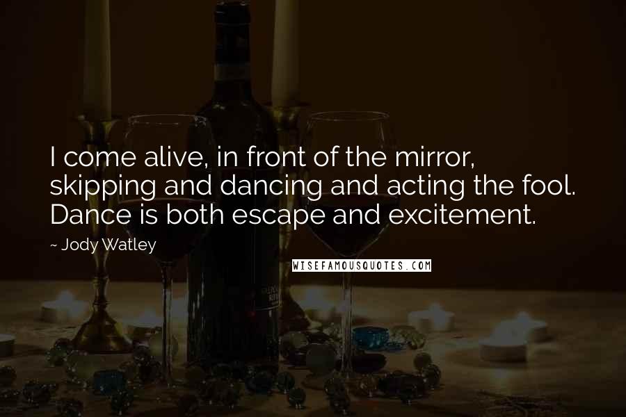 Jody Watley Quotes: I come alive, in front of the mirror, skipping and dancing and acting the fool. Dance is both escape and excitement.