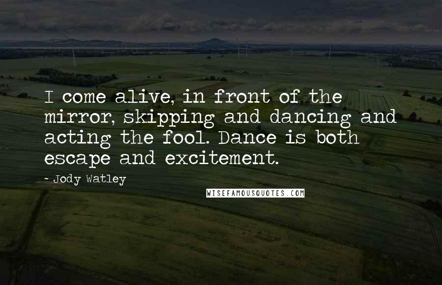 Jody Watley Quotes: I come alive, in front of the mirror, skipping and dancing and acting the fool. Dance is both escape and excitement.