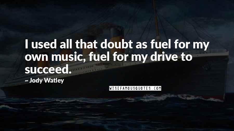 Jody Watley Quotes: I used all that doubt as fuel for my own music, fuel for my drive to succeed.