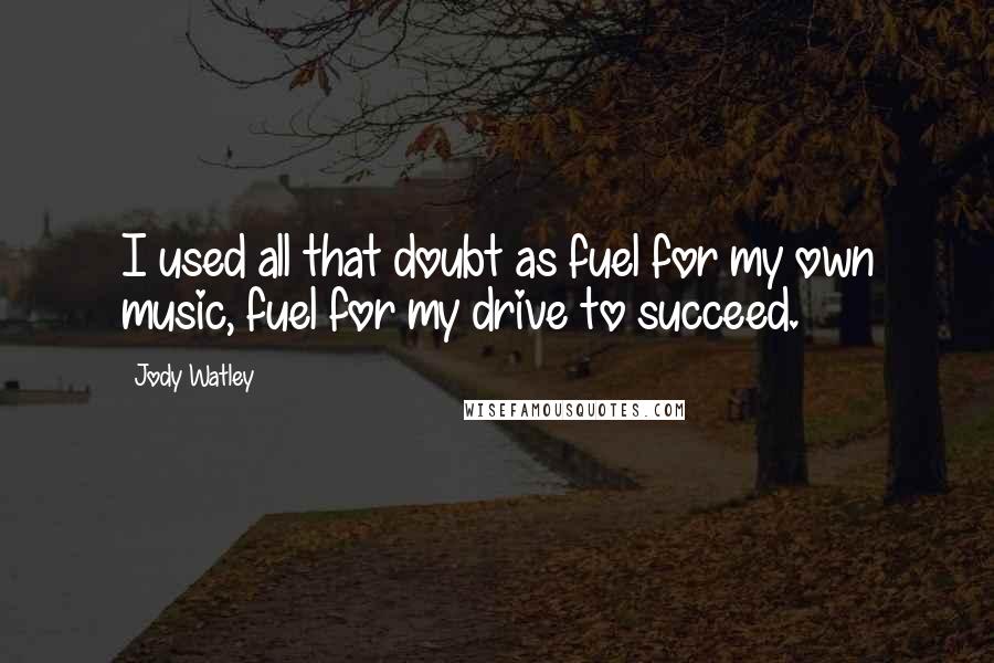 Jody Watley Quotes: I used all that doubt as fuel for my own music, fuel for my drive to succeed.