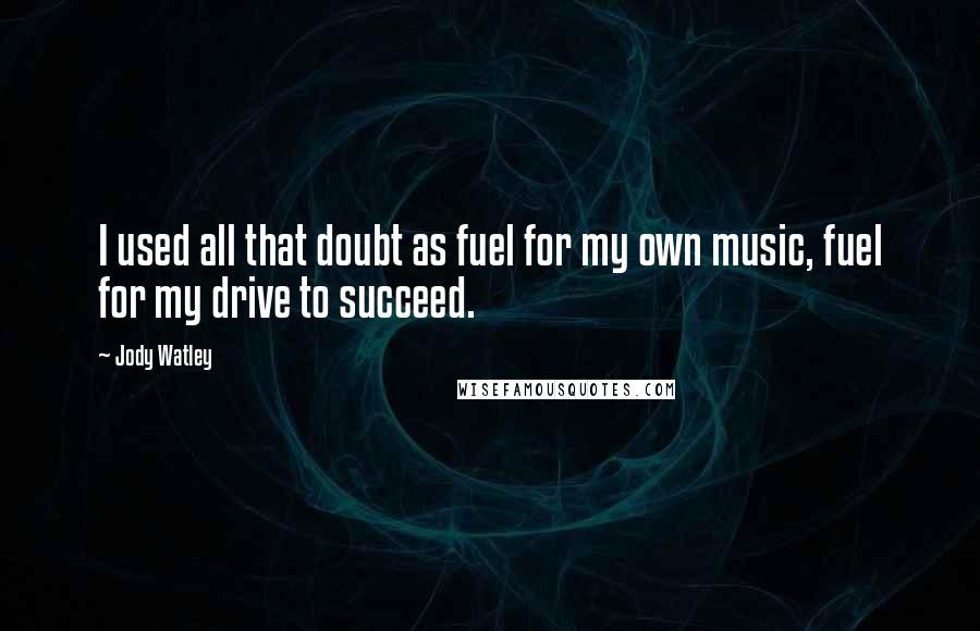 Jody Watley Quotes: I used all that doubt as fuel for my own music, fuel for my drive to succeed.