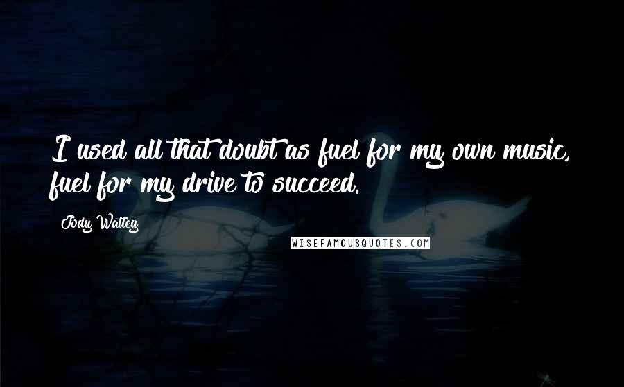 Jody Watley Quotes: I used all that doubt as fuel for my own music, fuel for my drive to succeed.