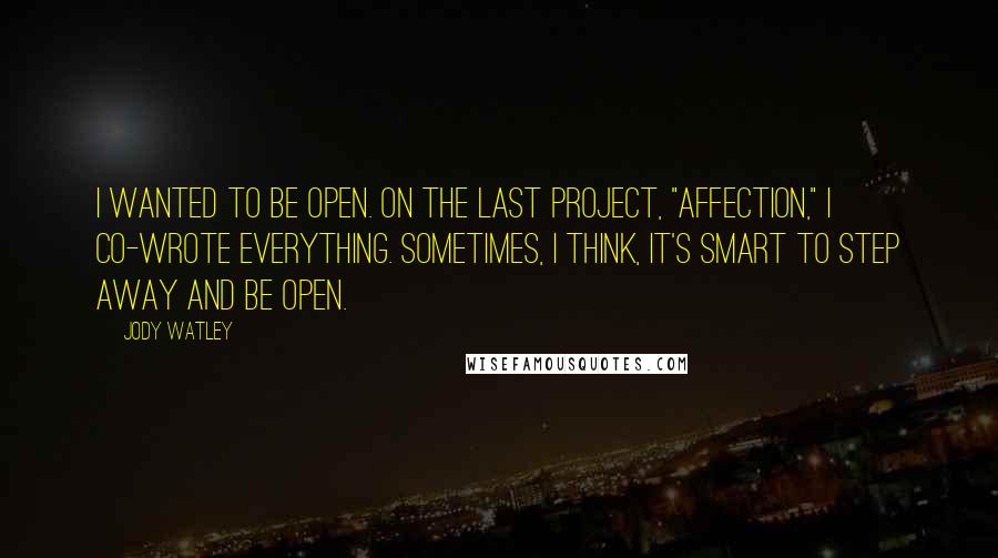 Jody Watley Quotes: I wanted to be open. On the last project, "Affection," I co-wrote everything. Sometimes, I think, it's smart to step away and be open.