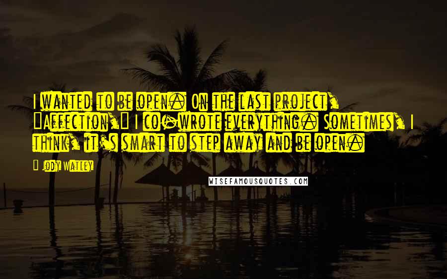 Jody Watley Quotes: I wanted to be open. On the last project, "Affection," I co-wrote everything. Sometimes, I think, it's smart to step away and be open.
