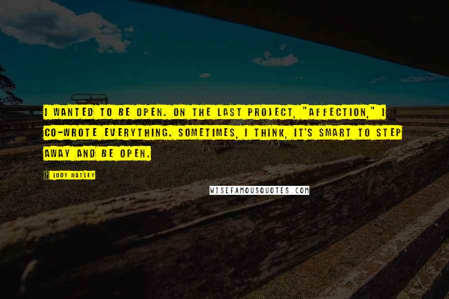 Jody Watley Quotes: I wanted to be open. On the last project, "Affection," I co-wrote everything. Sometimes, I think, it's smart to step away and be open.
