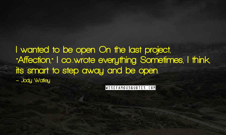 Jody Watley Quotes: I wanted to be open. On the last project, "Affection," I co-wrote everything. Sometimes, I think, it's smart to step away and be open.