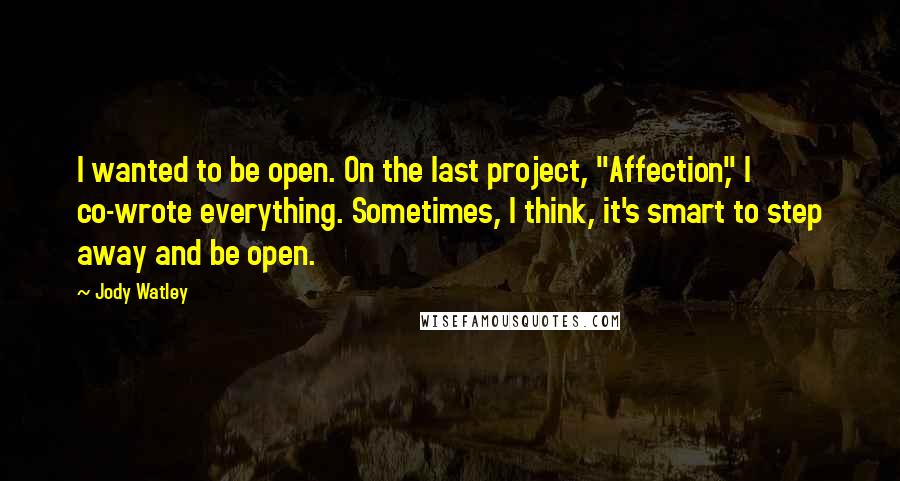 Jody Watley Quotes: I wanted to be open. On the last project, "Affection," I co-wrote everything. Sometimes, I think, it's smart to step away and be open.