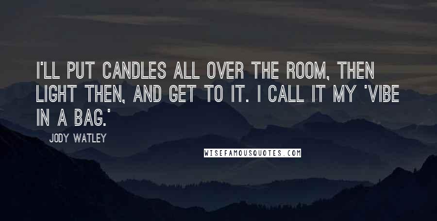 Jody Watley Quotes: I'll put candles all over the room, then light then, and get to it. I call it my 'vibe in a bag.'