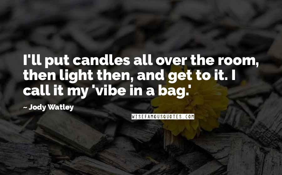 Jody Watley Quotes: I'll put candles all over the room, then light then, and get to it. I call it my 'vibe in a bag.'