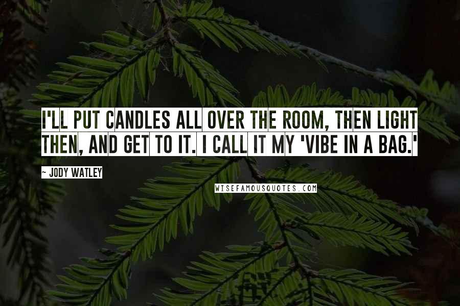 Jody Watley Quotes: I'll put candles all over the room, then light then, and get to it. I call it my 'vibe in a bag.'