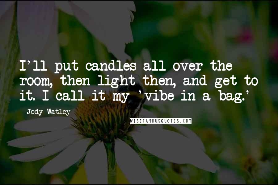 Jody Watley Quotes: I'll put candles all over the room, then light then, and get to it. I call it my 'vibe in a bag.'