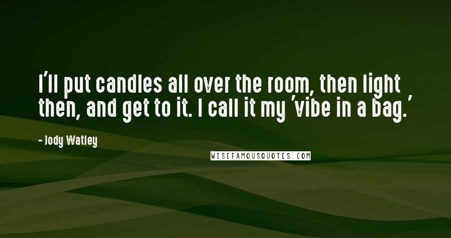 Jody Watley Quotes: I'll put candles all over the room, then light then, and get to it. I call it my 'vibe in a bag.'