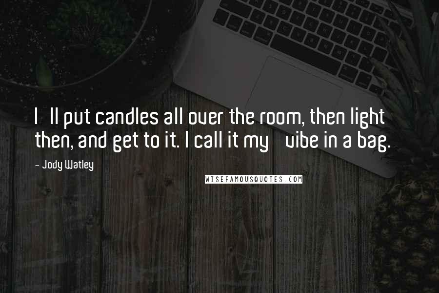 Jody Watley Quotes: I'll put candles all over the room, then light then, and get to it. I call it my 'vibe in a bag.'