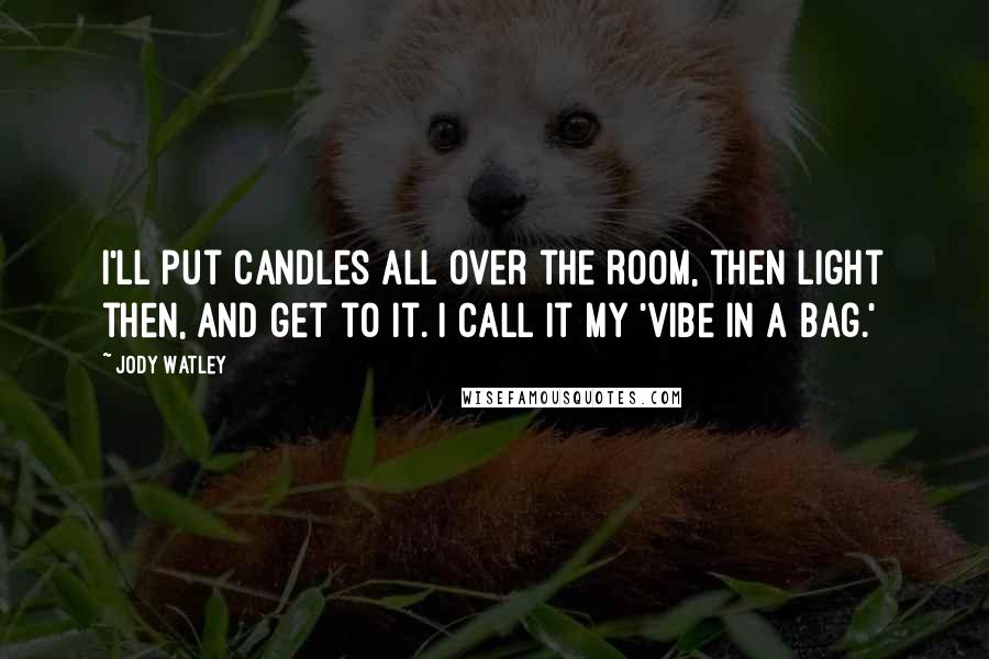 Jody Watley Quotes: I'll put candles all over the room, then light then, and get to it. I call it my 'vibe in a bag.'