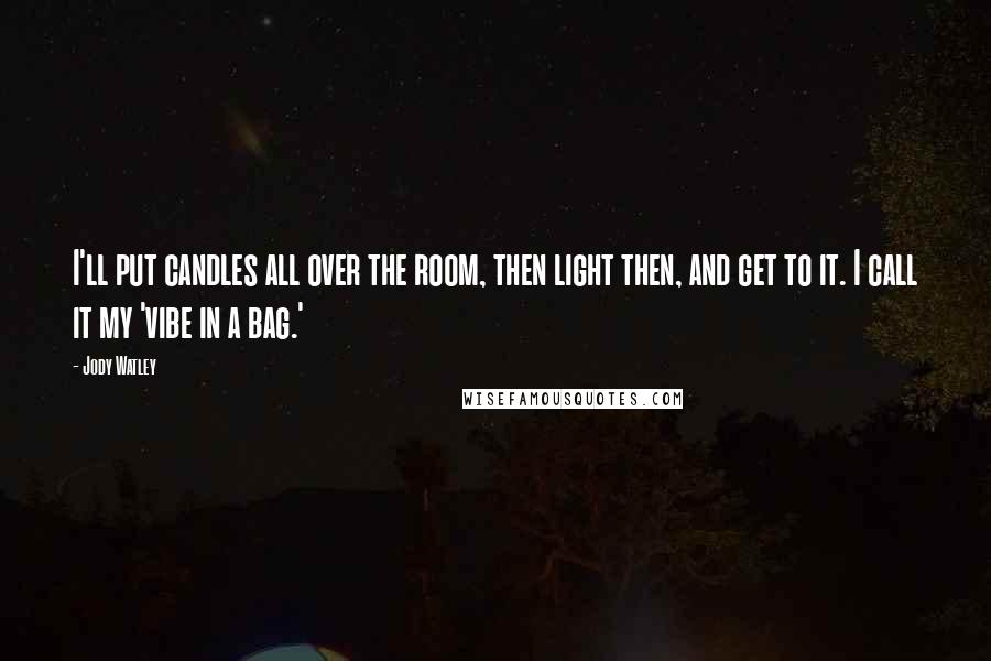 Jody Watley Quotes: I'll put candles all over the room, then light then, and get to it. I call it my 'vibe in a bag.'