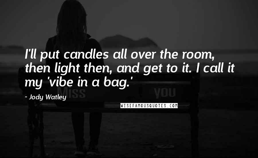 Jody Watley Quotes: I'll put candles all over the room, then light then, and get to it. I call it my 'vibe in a bag.'