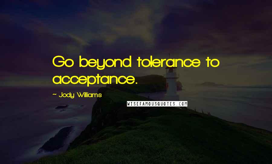 Jody Williams Quotes: Go beyond tolerance to acceptance.