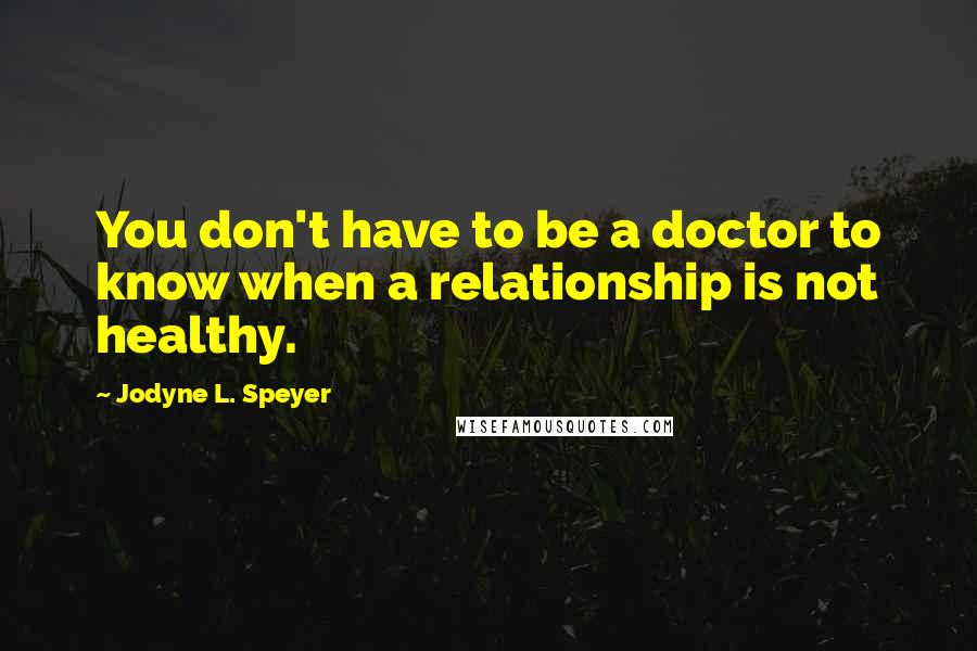 Jodyne L. Speyer Quotes: You don't have to be a doctor to know when a relationship is not healthy.