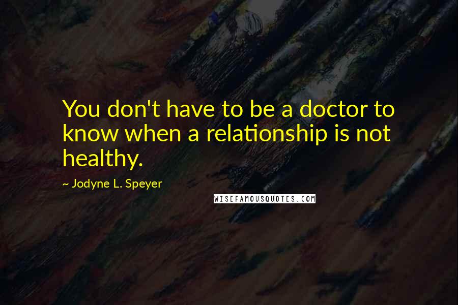 Jodyne L. Speyer Quotes: You don't have to be a doctor to know when a relationship is not healthy.