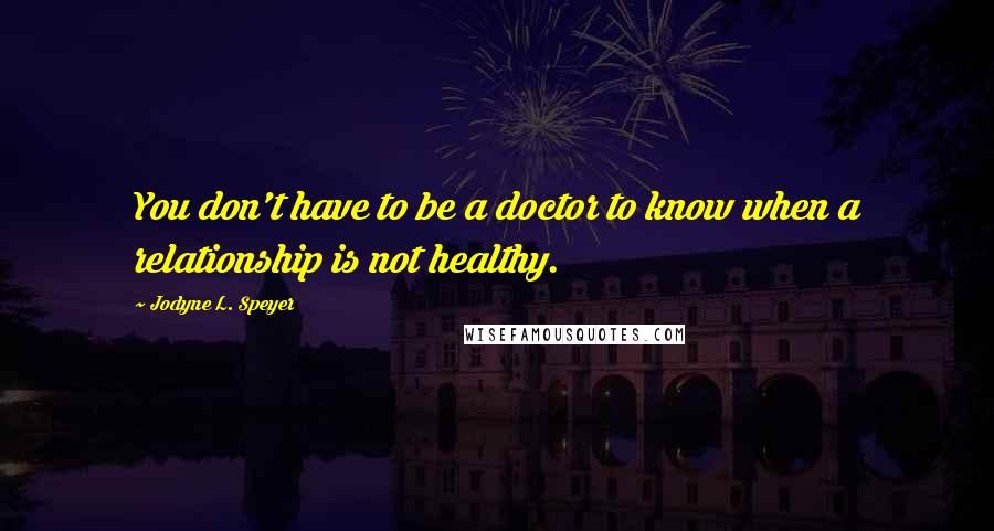 Jodyne L. Speyer Quotes: You don't have to be a doctor to know when a relationship is not healthy.