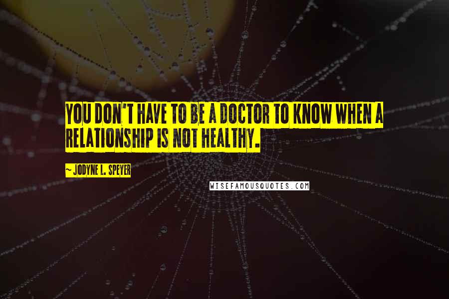 Jodyne L. Speyer Quotes: You don't have to be a doctor to know when a relationship is not healthy.