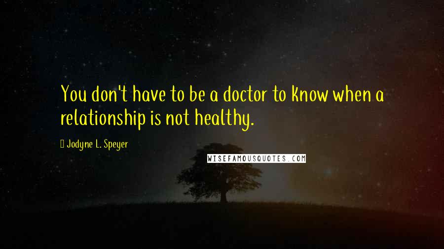 Jodyne L. Speyer Quotes: You don't have to be a doctor to know when a relationship is not healthy.