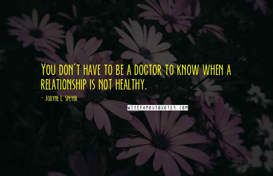 Jodyne L. Speyer Quotes: You don't have to be a doctor to know when a relationship is not healthy.