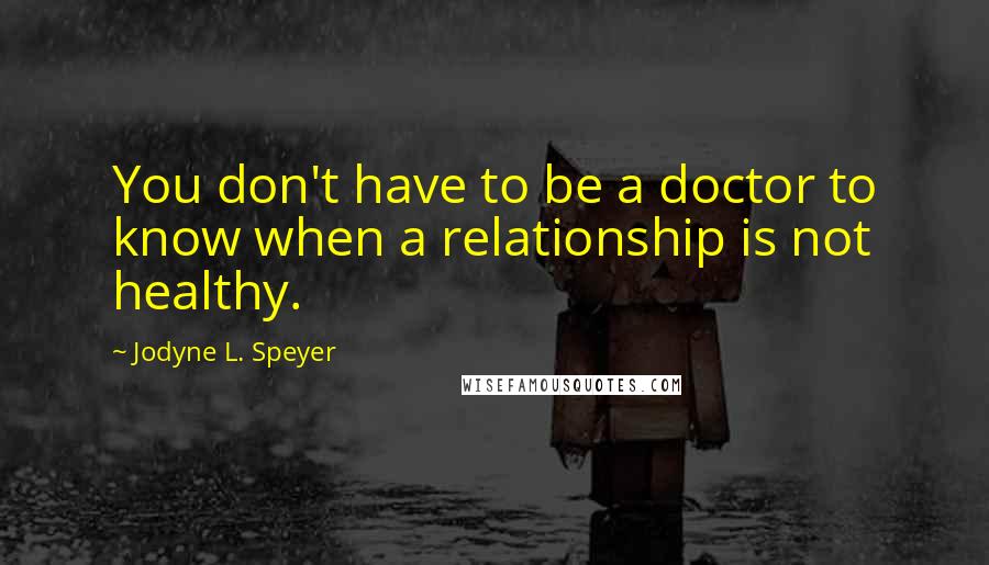 Jodyne L. Speyer Quotes: You don't have to be a doctor to know when a relationship is not healthy.