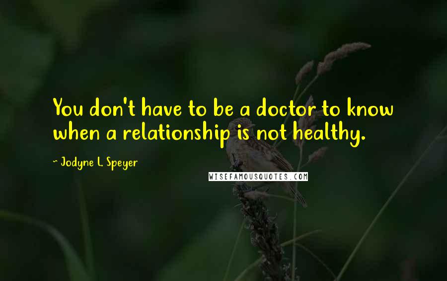 Jodyne L. Speyer Quotes: You don't have to be a doctor to know when a relationship is not healthy.