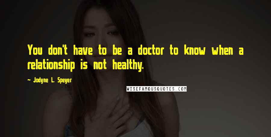 Jodyne L. Speyer Quotes: You don't have to be a doctor to know when a relationship is not healthy.
