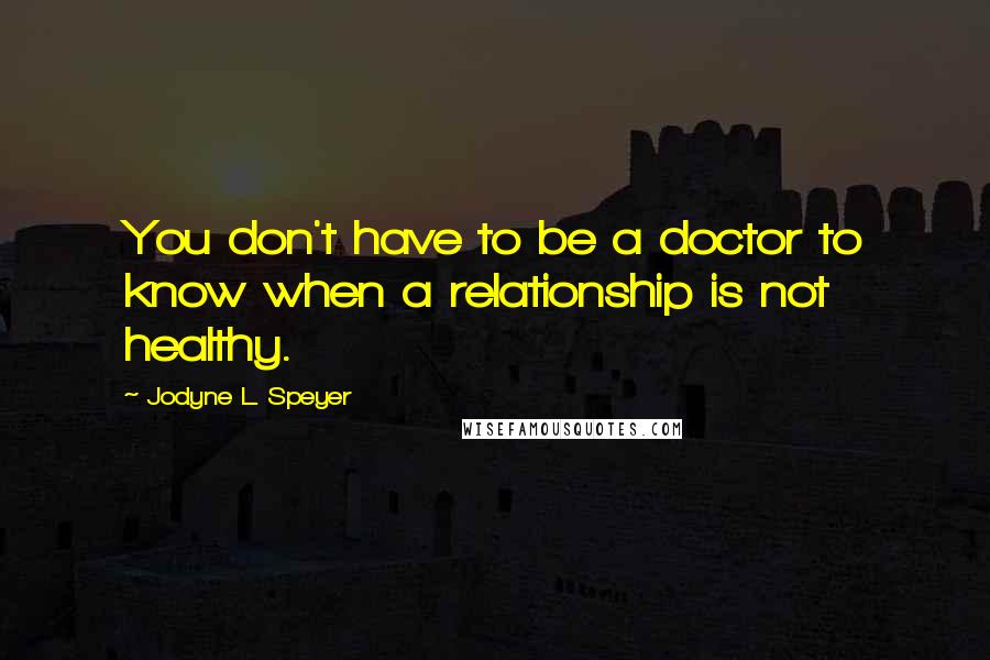 Jodyne L. Speyer Quotes: You don't have to be a doctor to know when a relationship is not healthy.