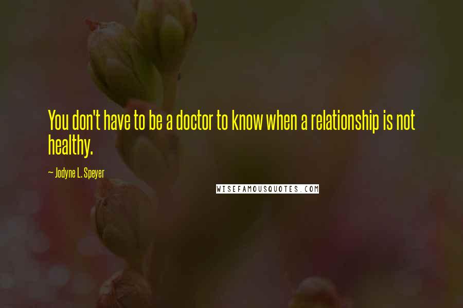 Jodyne L. Speyer Quotes: You don't have to be a doctor to know when a relationship is not healthy.