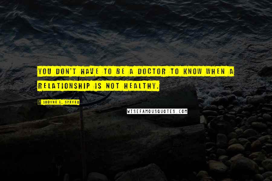 Jodyne L. Speyer Quotes: You don't have to be a doctor to know when a relationship is not healthy.