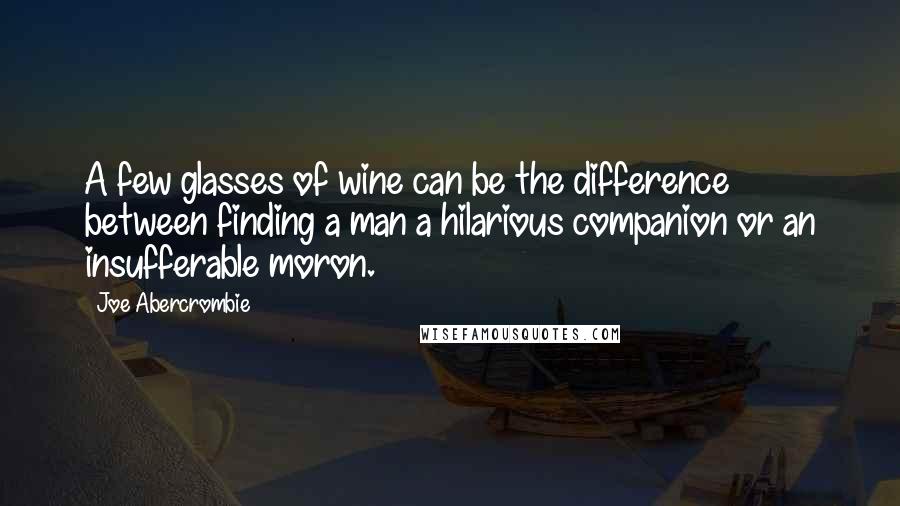 Joe Abercrombie Quotes: A few glasses of wine can be the difference between finding a man a hilarious companion or an insufferable moron.