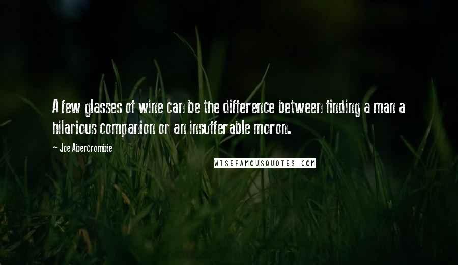 Joe Abercrombie Quotes: A few glasses of wine can be the difference between finding a man a hilarious companion or an insufferable moron.