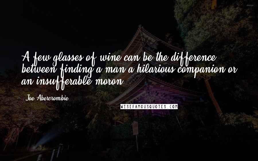 Joe Abercrombie Quotes: A few glasses of wine can be the difference between finding a man a hilarious companion or an insufferable moron.