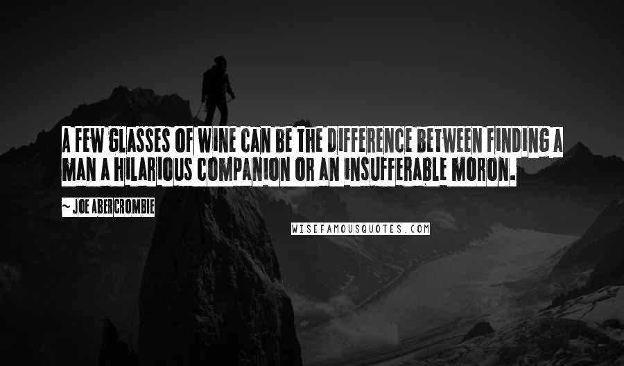 Joe Abercrombie Quotes: A few glasses of wine can be the difference between finding a man a hilarious companion or an insufferable moron.