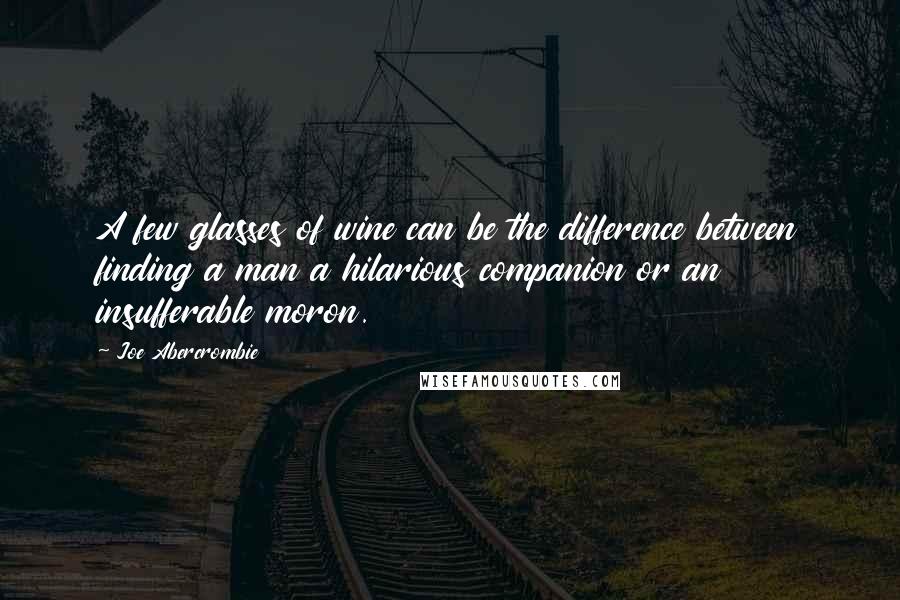 Joe Abercrombie Quotes: A few glasses of wine can be the difference between finding a man a hilarious companion or an insufferable moron.