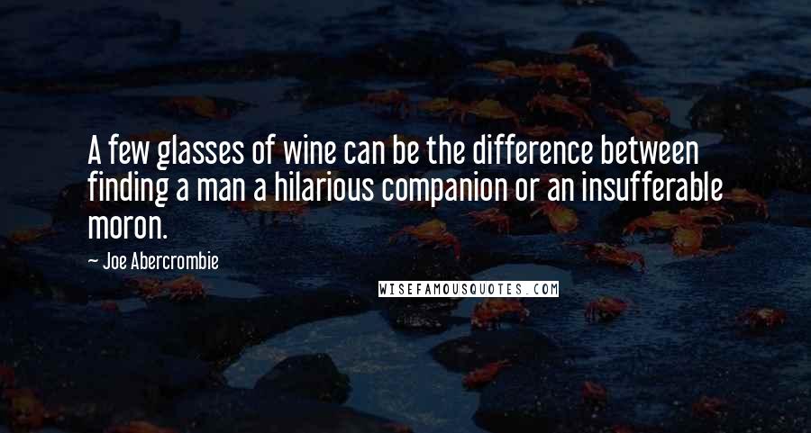 Joe Abercrombie Quotes: A few glasses of wine can be the difference between finding a man a hilarious companion or an insufferable moron.