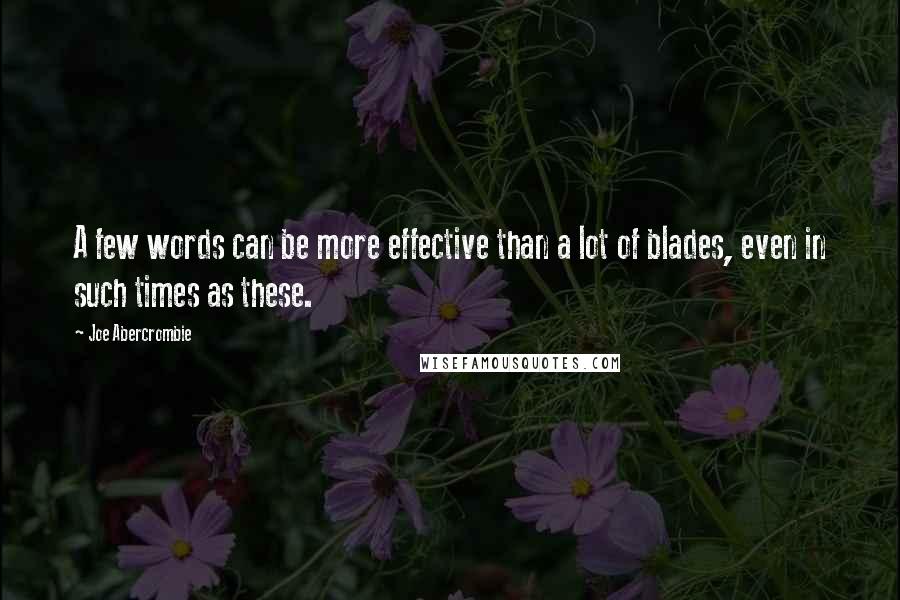Joe Abercrombie Quotes: A few words can be more effective than a lot of blades, even in such times as these.