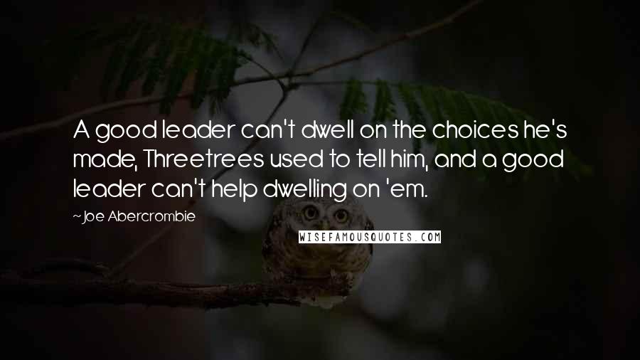 Joe Abercrombie Quotes: A good leader can't dwell on the choices he's made, Threetrees used to tell him, and a good leader can't help dwelling on 'em.