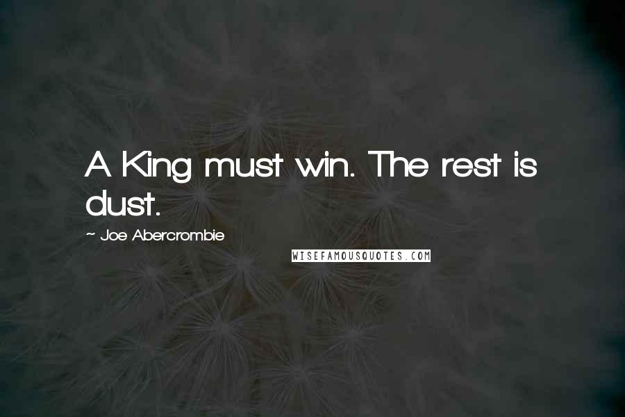 Joe Abercrombie Quotes: A King must win. The rest is dust.