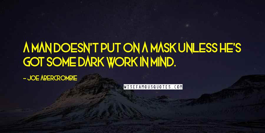 Joe Abercrombie Quotes: A man doesn't put on a mask unless he's got some dark work in mind.