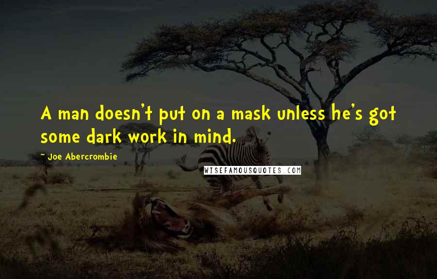 Joe Abercrombie Quotes: A man doesn't put on a mask unless he's got some dark work in mind.