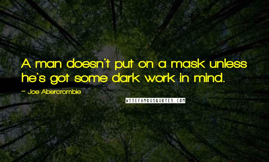 Joe Abercrombie Quotes: A man doesn't put on a mask unless he's got some dark work in mind.